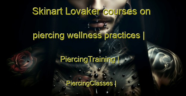 Skinart Lovaker courses on piercing wellness practices | PiercingTraining | PiercingClasses | SkinartTraining-Sweden